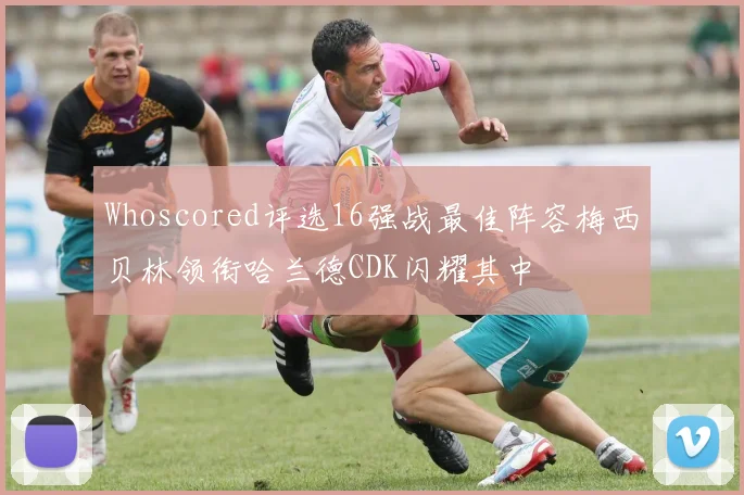Whoscored评选16强战最佳阵容梅西贝林领衔哈兰德CDK闪耀其中