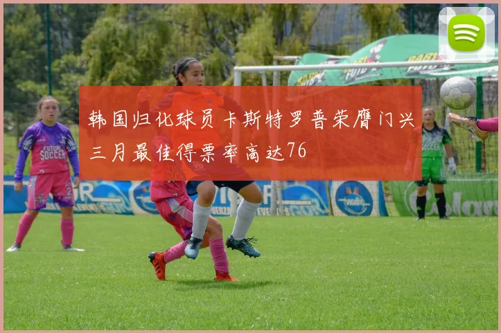 韩国归化球员卡斯特罗普荣膺门兴三月最佳得票率高达76