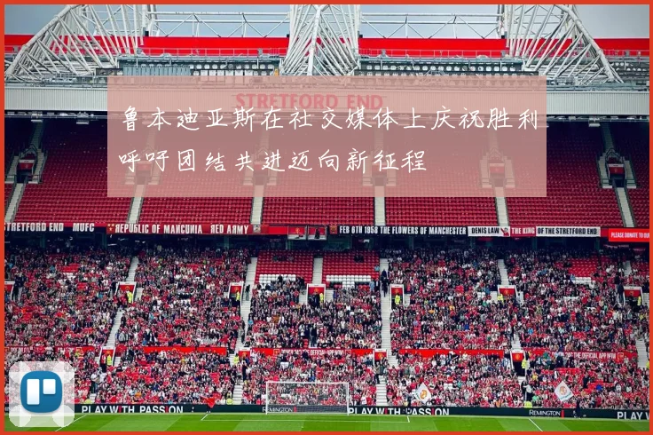 鲁本迪亚斯在社交媒体上庆祝胜利呼吁团结共进迈向新征程