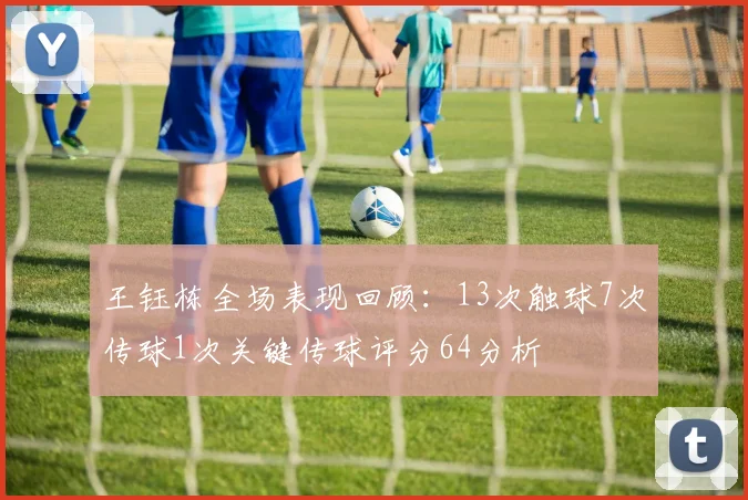 王钰栋全场表现回顾：13次触球7次传球1次关键传球评分64分析