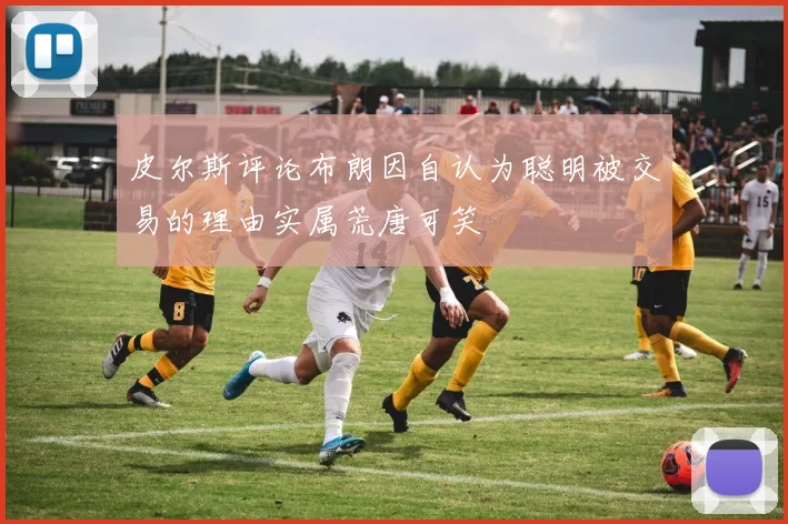 皮尔斯评论布朗因自认为聪明被交易的理由实属荒唐可笑