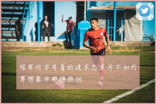 绿军对字母哥的追求态度并不如外界想象中那样热切