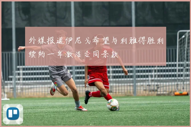 外媒报道伊尼戈希望与利雅得胜利续约一年激活合同条款