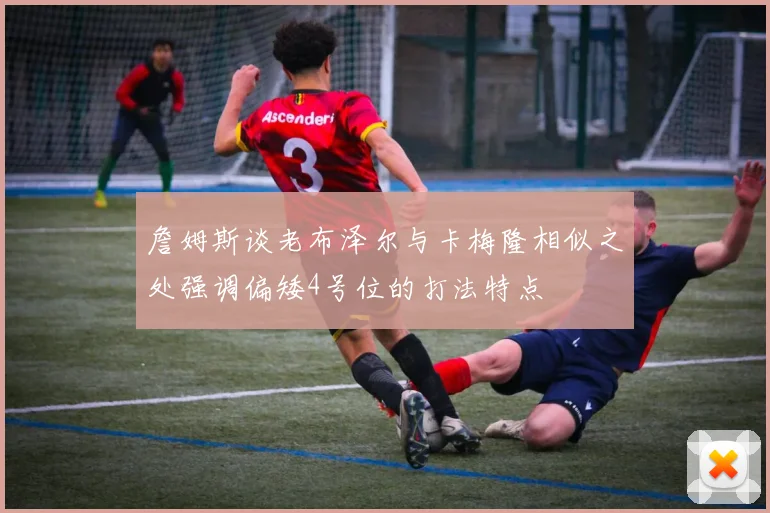 詹姆斯谈老布泽尔与卡梅隆相似之处强调偏矮4号位的打法特点