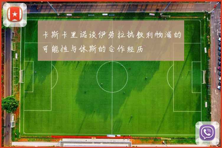 卡斯卡里诺谈伊劳拉执教利物浦的可能性与休斯的合作经历