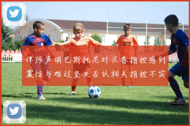律师声明巴斯托尼对买春指控感到震惊与难过坚决否认相关指控不实