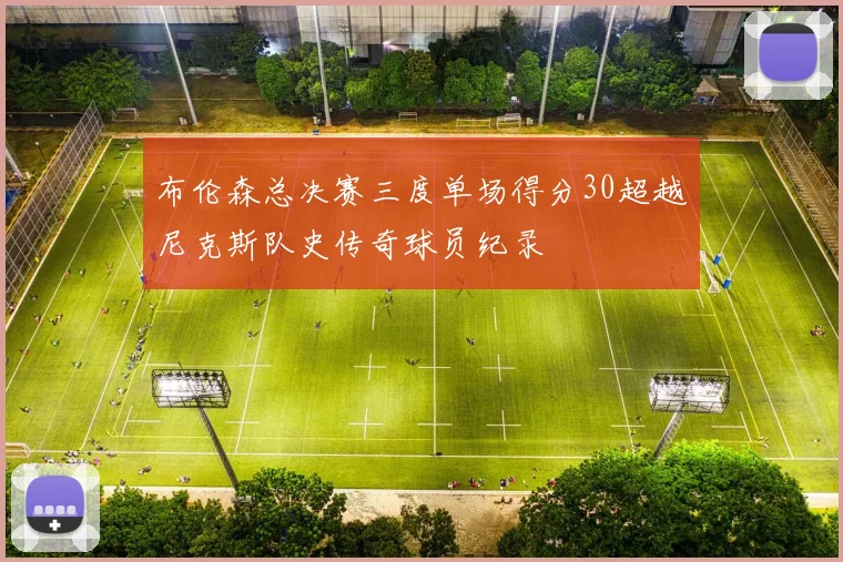 布伦森总决赛三度单场得分30超越尼克斯队史传奇球员纪录