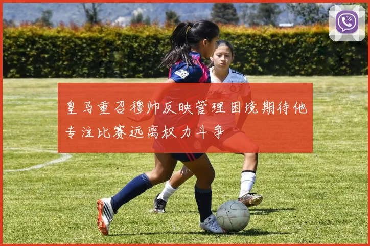 皇马重召穆帅反映管理困境期待他专注比赛远离权力斗争