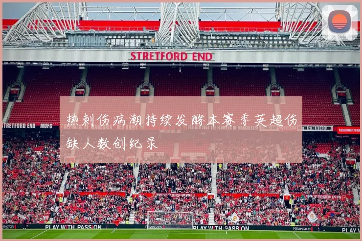 热刺伤病潮持续发酵本赛季英超伤缺人数创纪录