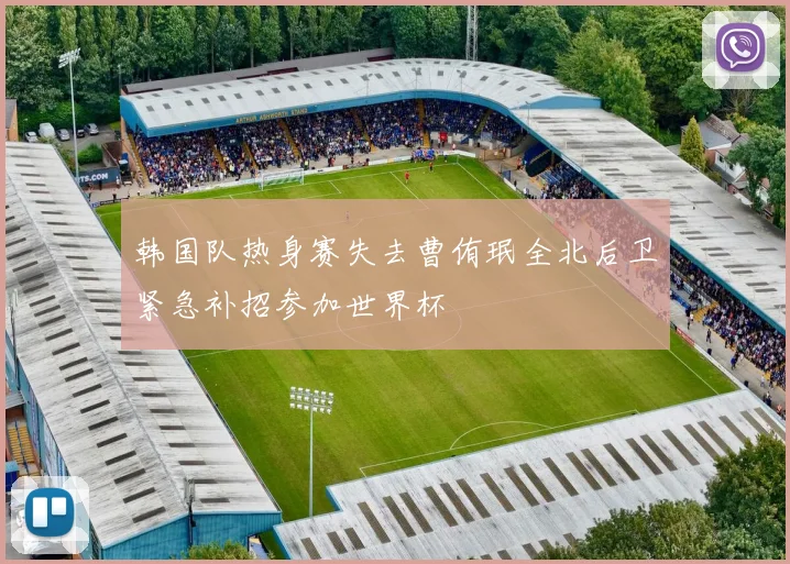 韩国队热身赛失去曹侑珉全北后卫紧急补招参加世界杯