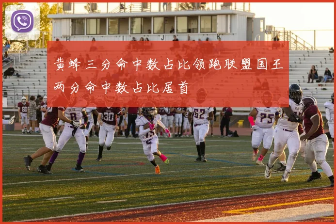 黄蜂三分命中数占比领跑联盟国王两分命中数占比居首