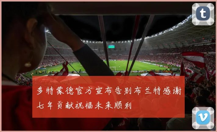 多特蒙德官方宣布告别布兰特感谢七年贡献祝福未来顺利