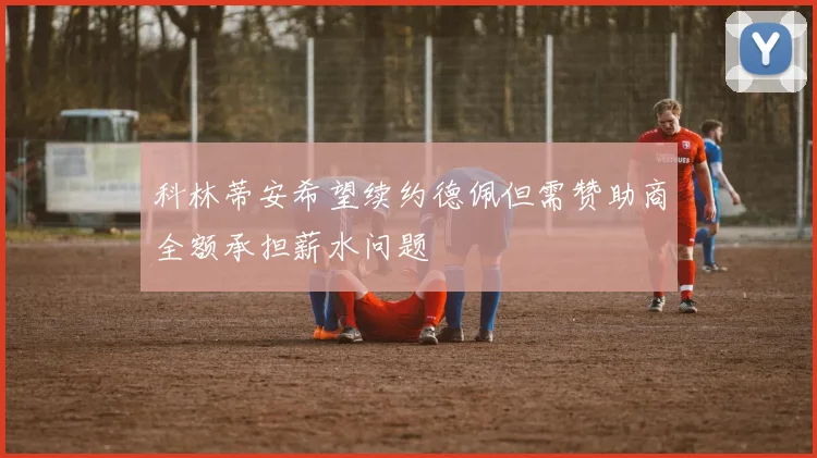 科林蒂安希望续约德佩但需赞助商全额承担薪水问题