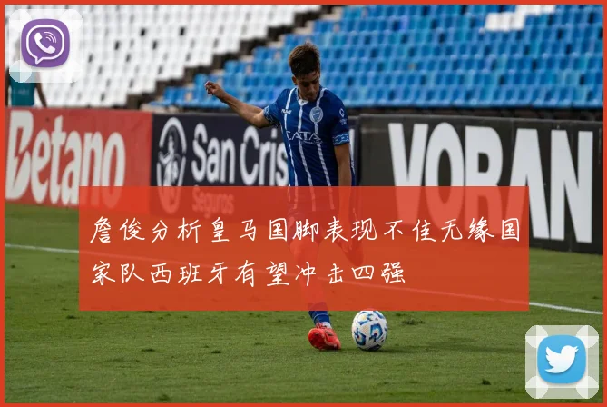 詹俊分析皇马国脚表现不佳无缘国家队西班牙有望冲击四强