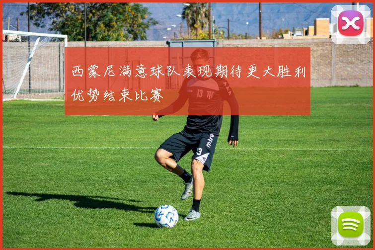 西蒙尼满意球队表现期待更大胜利优势结束比赛